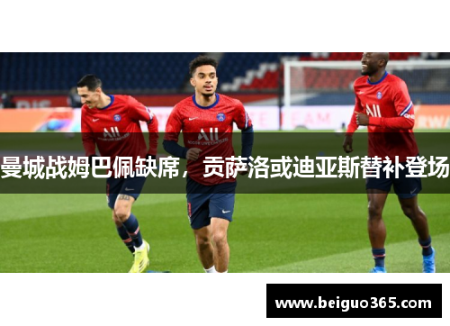 曼城战姆巴佩缺席，贡萨洛或迪亚斯替补登场